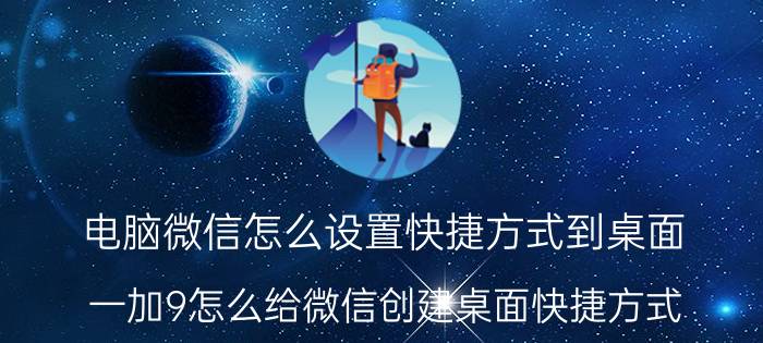 电脑微信怎么设置快捷方式到桌面 一加9怎么给微信创建桌面快捷方式？